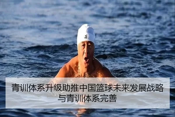 青训体系升级助推中国篮球未来发展战略与青训体系完善