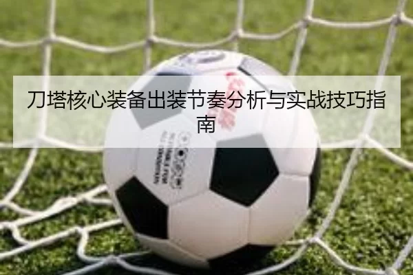 刀塔核心装备出装节奏分析与实战技巧指南