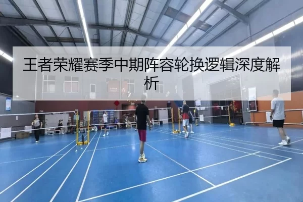 王者荣耀赛季中期阵容轮换逻辑深度解析
